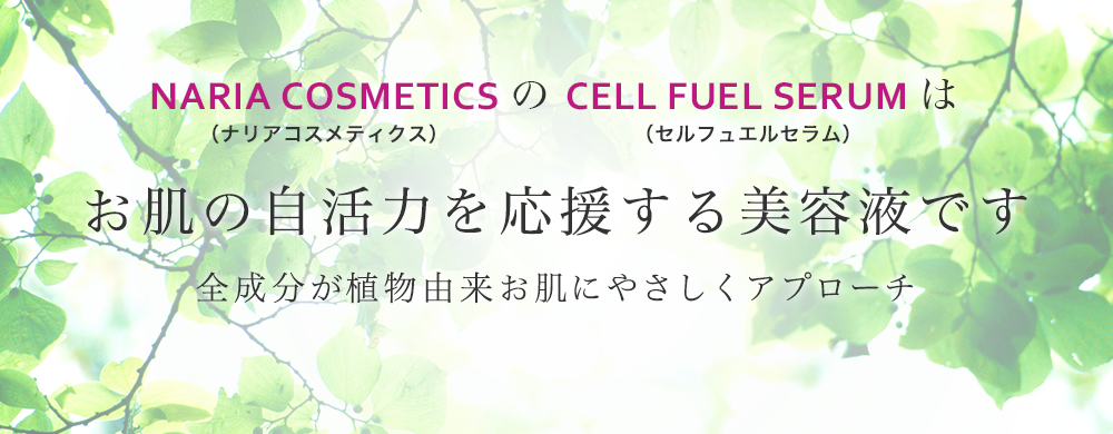 NARIA COSMETICS（ナリアコスメティクス）の CELL FUEL SERUM（セル フュエル セラム）はお肌の自活力を応援する美容液です 全成分が植物由来お肌にやさしくアプローチ