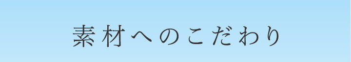 素材へのこだわり