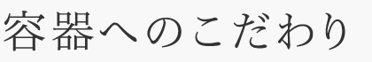 容器へのこだわり