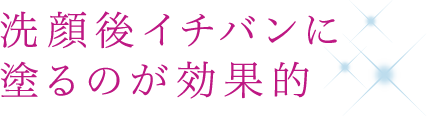 洗顔後イチバンに塗るのが効果的